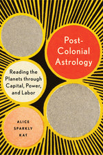 Book cover for Postcolonial Astrology: Reading the Planets Through Capital, Power, and Labor