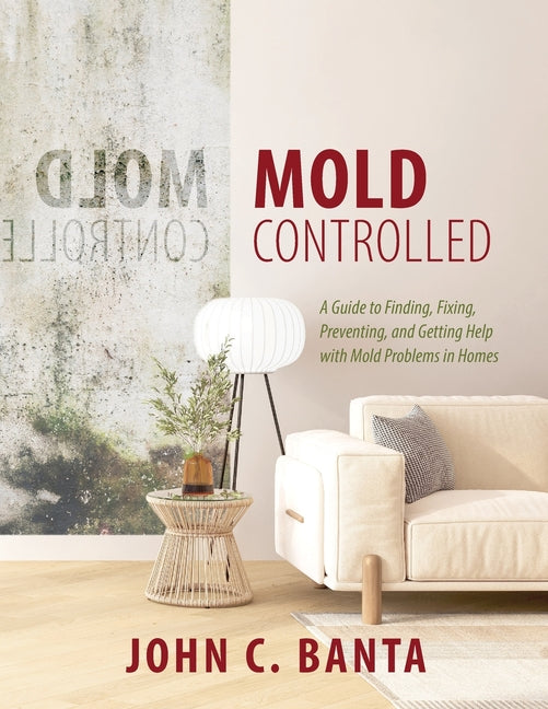Book cover for Mold Controlled: A Guide to Finding, Fixing, Preventing and Getting Help with Mold Problems in Homes