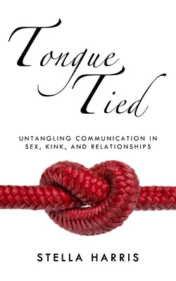 Book cover for Tongue Tied: Untangling Communication in Sex, Kink, and Relationships