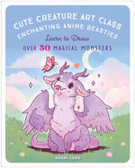Book cover for Cute Creature Art Class: Enchanting Anime Beasties - Learn to Draw Over 50 Magical Monsters