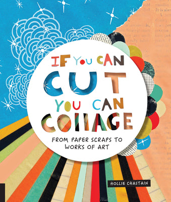 Book cover for If You Can Cut, You Can Collage: From Paper Scraps to Works of Art
