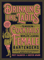 Book cover for Drinking Like Ladies: 75 Modern Cocktails from the World's Leading Female Bartenders; Includes Toasts to Extraordinary Women in History