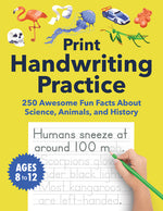 Book cover for Print Handwriting Practice for Kids 8-12: 250 Awesome Fun Facts about Science, Animals, and History