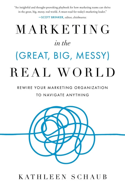 Book cover for Marketing in the (Great, Big, Messy) Real World: Rewire Your Marketing Organization to Navigate Anything