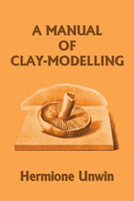 Book cover for A Manual of Clay-Modelling (Yesterday's Classics)