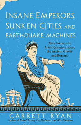Book cover for Insane Emperors, Sunken Cities, and Earthquake Machines: More Frequently Asked Questions about the Ancient Greeks and Romans