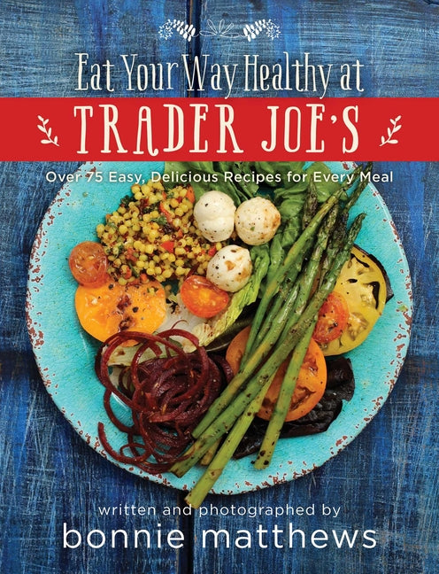 Book cover for Eat Your Way Healthy at Trader Joe's Cookbook: Over 75 Easy, Delicious Recipes for Every Meal