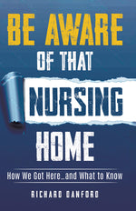 Book cover for Be Aware of That Nursing Home: How We Got Here...and What to Know