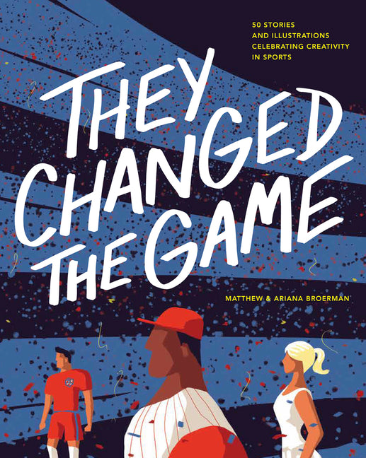 Book cover for They Changed the Game: 50 Stories and Illustrations Celebrating Creativity in Sports