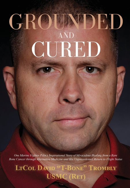 Book cover for Grounded and Cured: One Marine Fighter Pilot's Inspirational Story of Miraculous Healing from a Rare Bone Cancer through Alternative Medic