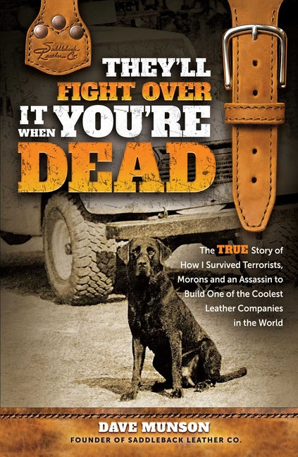 Book cover for They'll Fight Over It When You're Dead: The True Story of How I Survived Terrorists, Morons and an Assassin to Build One of the Coolest Leather Compan