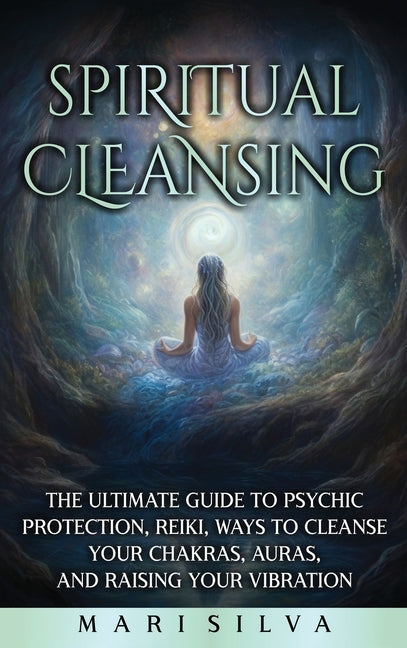 Book cover for Spiritual Cleansing: The Ultimate Guide to Psychic Protection, Reiki, Ways to Cleanse Your Chakras, Auras, and Raising Your Vibration