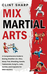 Book cover for Mix Martial Arts: A Comprehensive Guide to Boxing, Brazilian Jiu-Jitsu, Muay Thai, Wrestling, Karate, Taekwondo, Kung Fu, Judo, Sambo, and Capoeira fo