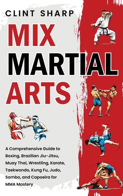 Book cover for Mix Martial Arts: A Comprehensive Guide to Boxing, Brazilian Jiu-Jitsu, Muay Thai, Wrestling, Karate, Taekwondo, Kung Fu, Judo, Sambo, and Capoeira fo