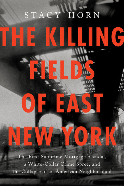 Book cover for Killing Fields of East New York: The First Subprime Mortgage Scandal, a White-Collar Crime Spree, and the Collapse of an American Neighborhood