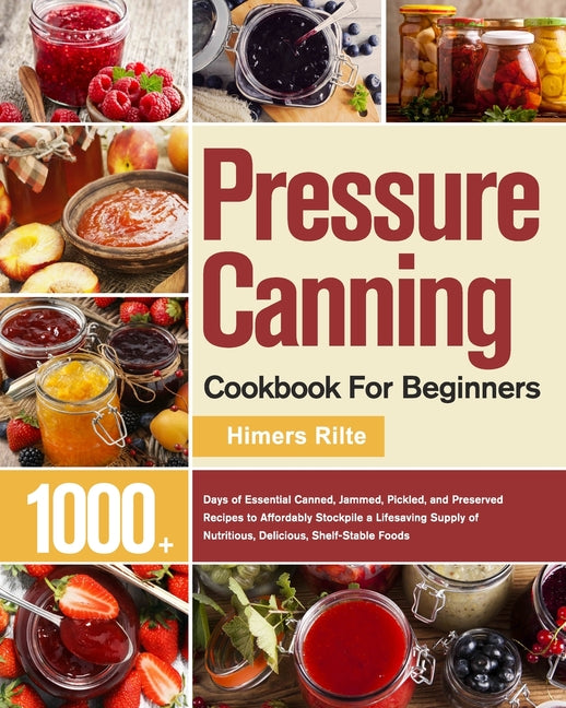 Book cover for Pressure Canning Cookbook For Beginners: 1000+ Days of Essential Canned, Jammed, Pickled, and Preserved Recipes to Affordably Stockpile a Lifesaving S