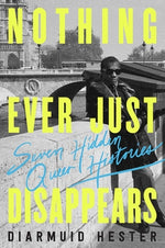 Book cover for Nothing Ever Just Disappears: Seven Hidden Queer Histories