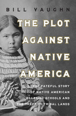 Book cover for Plot Against Native America: The Fateful Story of Native American Boarding Schools and the Theft of Tribal Lands