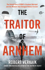 Book cover for Traitor of Arnhem: The Untold Story of Wwii's Greatest Betrayal and the Moment That Changed History Forever