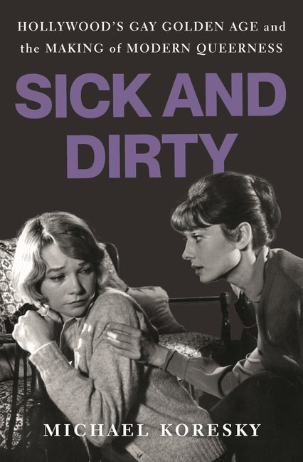 Book cover for Sick and Dirty: Hollywood's Gay Golden Age and the Making of Modern Queerness