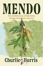 Book cover for Mendo: How an Unlikely Group of Rebels Turned Cannabis Into California's Cash Crop