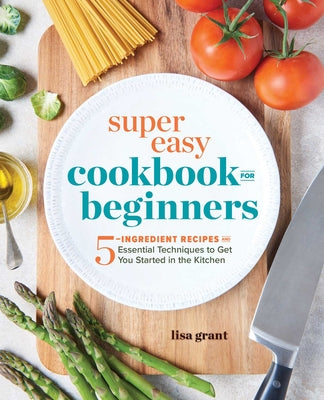 Book cover for Super Easy Cookbook for Beginners: 5-Ingredient Recipes and Essential Techniques to Get You Started in the Kitchen