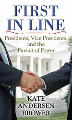 Book cover for First in Line: Presidents, Vice Presidents, and the Pursuit of Power
