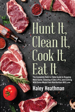 Book cover for Hunt It, Clean It, Cook It, Eat It: The Complete Field-to-Table Guide to Bagging More Game, Cleaning it Like a Pro, and Cooking Wild Game Meals Even N