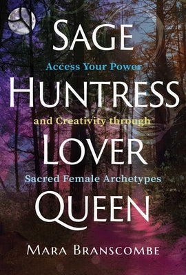 Book cover for Sage, Huntress, Lover, Queen: Access Your Power and Creativity Through Sacred Female Archetypes