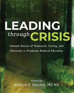 Book cover for Leading Through Crisis: Intimate Stories of Teamwork, Caring, and Character in Graduate Medical Education