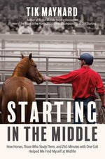Book cover for Starting in the Middle: How Horses, Those Who Study Them, and 265 Minutes with One Colt Helped Me Find Myself at Midlife
