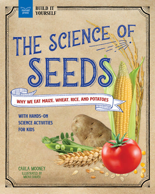 Book cover for The Science of Seeds: Why We Eat Maize, Wheat, Rice, and Potatoes with Hands-On Science Activities for Kids