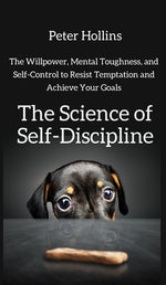 Book cover for The Science of Self-Discipline: The Willpower, Mental Toughness, and Self-Control to Resist Temptation and Achieve Your Goals