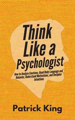 Book cover for Think Like a Psychologist: How to Analyze Emotions, Read Body Language and Behavior, Understand Motivations, and Decipher Intentions