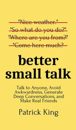 Book cover for Better Small Talk: Talk to Anyone, Avoid Awkwardness, Generate Deep Conversations, and Make Real Friends