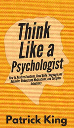 Book cover for Think Like a Psychologist: How to Analyze Emotions, Read Body Language and Behavior, Understand Motivations, and Decipher Intentions