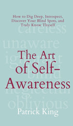 Book cover for The Art of Self-Awareness: How to Dig Deep, Introspect, Discover Your Blind Spots, and Truly Know Thyself
