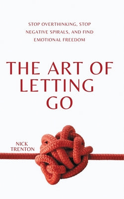 Book cover for The Art of Letting Go: Stop Overthinking, Stop Negative Spirals, and Find Emotional Freedom