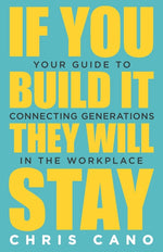 Book cover for If You Build It They Will Stay: Your Guide To Connecting Generations In The Workplace