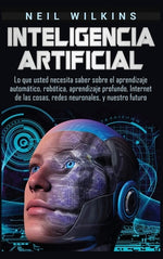 Book cover for Inteligencia artificial: Lo que usted necesita saber sobre el aprendizaje automático, robótica, aprendizaje profundo, Internet de las cosas, re