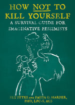 Book cover for How Not to Kill Yourself: A Survival Guide for Imaginative Pessimists
