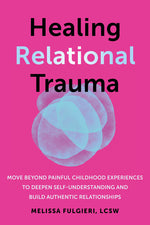 Book cover for Healing Relational Trauma: Move Beyond Painful Childhood Experiences to Deepen Self-Understanding and Build Authentic Relationships