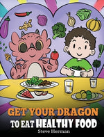 Book cover for Get Your Dragon To Eat Healthy Food: A Story About Nutrition and Healthy Food Choices