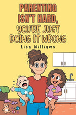 Book cover for Parenting Isn't Hard, You're Just Doing It Wrong