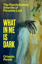 Book cover for What in Me Is Dark: The Revolutionary Afterlife of Paradise Lost