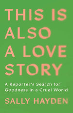 Book cover for This Is Also a Love Story: A Reporter's Search for Goodness in a Cruel World