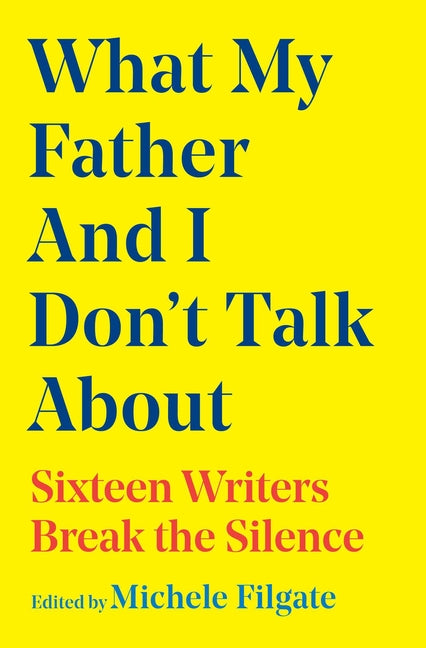 Book cover for What My Father and I Don't Talk about: Sixteen Writers Break the Silence