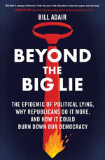 Book cover for Beyond the Big Lie: The Epidemic of Political Lying, Why Republicans Do It More, and How It Could Burn Down Our Democracy
