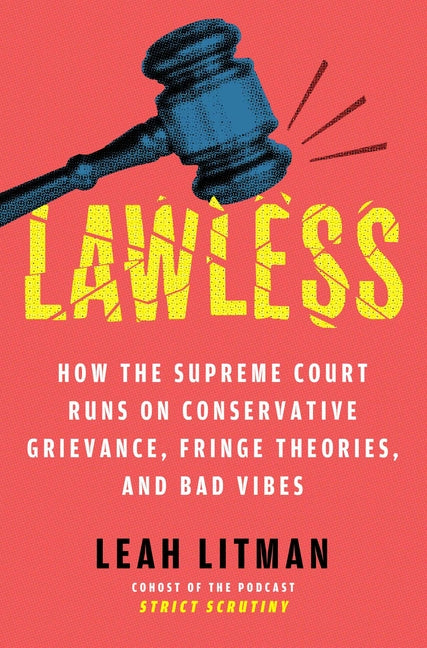 Book cover for Lawless: How the Supreme Court Runs on Conservative Grievance, Fringe Theories, and Bad Vibes