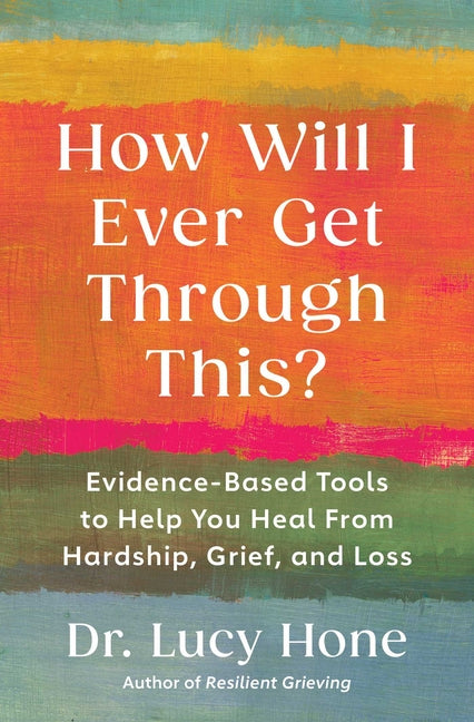 Book cover for How Will I Ever Get Through This?: Evidence-Based Tools to Help You Heal from Hardship, Grief, and Loss